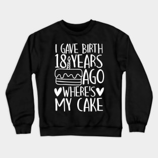 I Gave Birth 18 Years Ago Where's My Cake Crewneck Sweatshirt